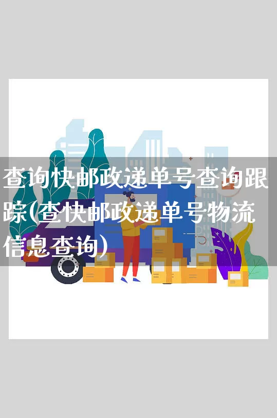 查询快邮政递单号查询跟踪(查快邮政递单号物流信息查询)_https://www.senxinmaoyi.com_物流单号_第1张
