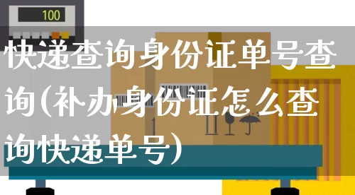 快递查询身份证单号查询(补办身份证怎么查询快递单号)_https://www.senxinmaoyi.com_物流单号_第1张