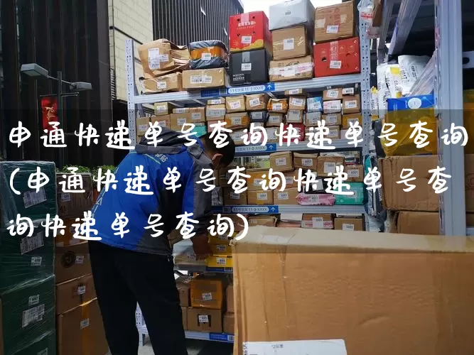 申通快递单号查询快递单号查询(申通快递单号查询快递单号查询快递单号查询)_https://www.senxinmaoyi.com_物流单号_第1张