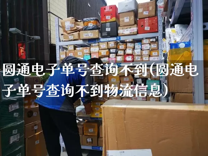圆通电子单号查询不到(圆通电子单号查询不到物流信息)_https://www.senxinmaoyi.com_物流单号_第1张
