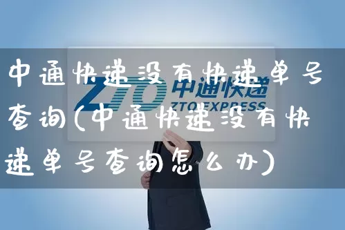 中通快递没有快递单号查询(中通快递没有快递单号查询怎么办)_https://www.senxinmaoyi.com_快递查询_第1张