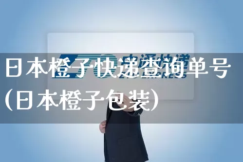 日本橙子快递查询单号(日本橙子包装)_https://www.senxinmaoyi.com_邮政编码_第1张
