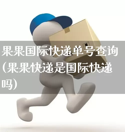 果果国际快递单号查询(果果快递是国际快递吗)_https://www.senxinmaoyi.com_物流查询_第1张