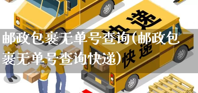 邮政包裹无单号查询(邮政包裹无单号查询快递)_https://www.senxinmaoyi.com_物流单号_第1张