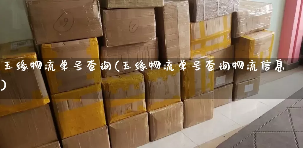 玉缘物流单号查询(玉缘物流单号查询物流信息)_https://www.senxinmaoyi.com_物流单号_第1张