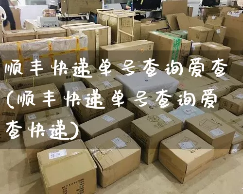顺丰快递单号查询爱查(顺丰快递单号查询爱查快递)_https://www.senxinmaoyi.com_物流查询_第1张