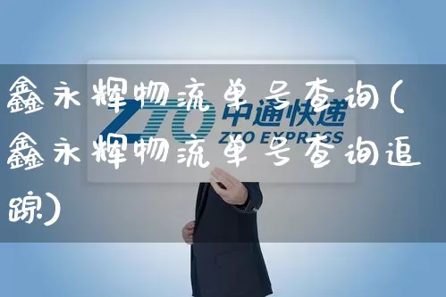 鑫永辉物流单号查询(鑫永辉物流单号查询追踪)_https://www.senxinmaoyi.com_物流单号_第1张