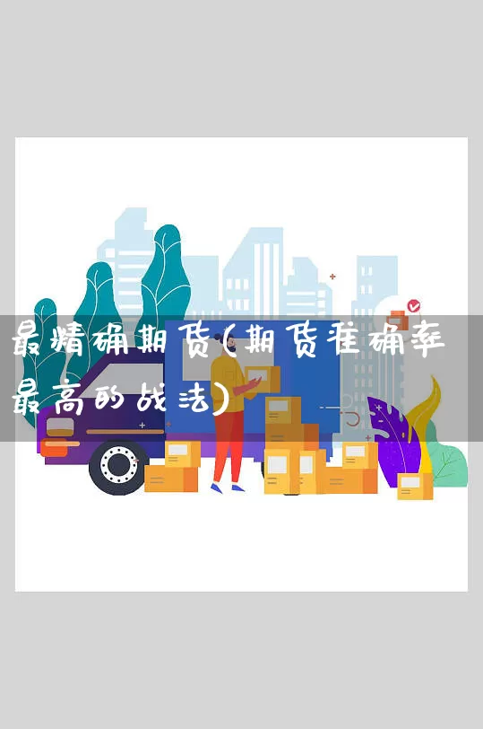 最精确期货(期货准确率最高的战法)_https://www.senxinmaoyi.com_邮政编码_第1张