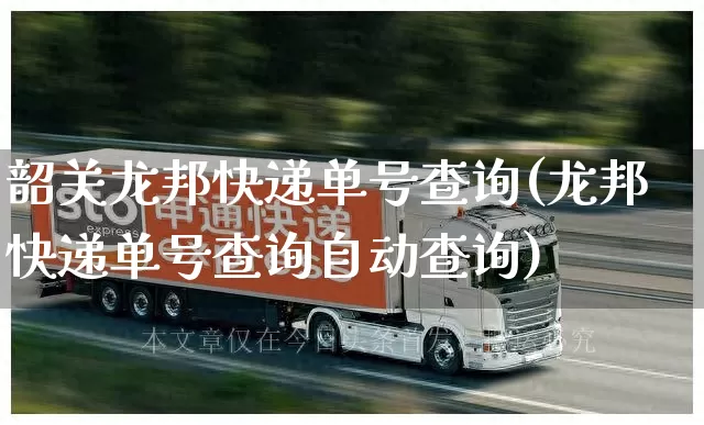 韶关龙邦快递单号查询(龙邦快递单号查询自动查询)_https://www.senxinmaoyi.com_物流单号_第1张