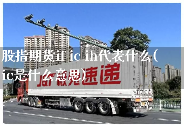 股指期货if ic ih代表什么(ic是什么意思)_https://www.senxinmaoyi.com_物流单号_第1张