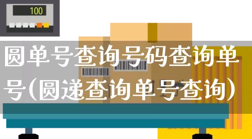 圆单号查询号码查询单号(圆递查询单号查询)_https://www.senxinmaoyi.com_物流查询_第1张