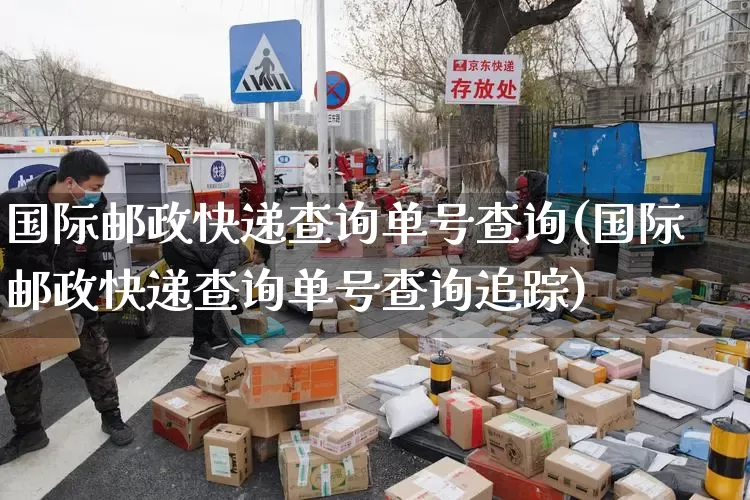 国际邮政快递查询单号查询(国际邮政快递查询单号查询追踪)_https://www.senxinmaoyi.com_物流查询_第1张