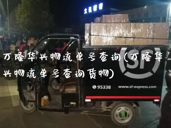 万隆华兴物流单号查询(万隆华兴物流单号查询货物)_https://www.senxinmaoyi.com_物流单号_第1张