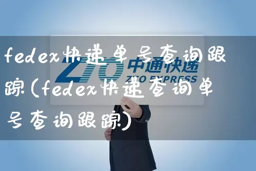 fedex快递单号查询跟踪(fedex快递查询单号查询跟踪)_https://www.senxinmaoyi.com_物流单号_第1张