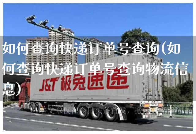 如何查询快递订单号查询(如何查询快递订单号查询物流信息)_https://www.senxinmaoyi.com_物流单号_第1张