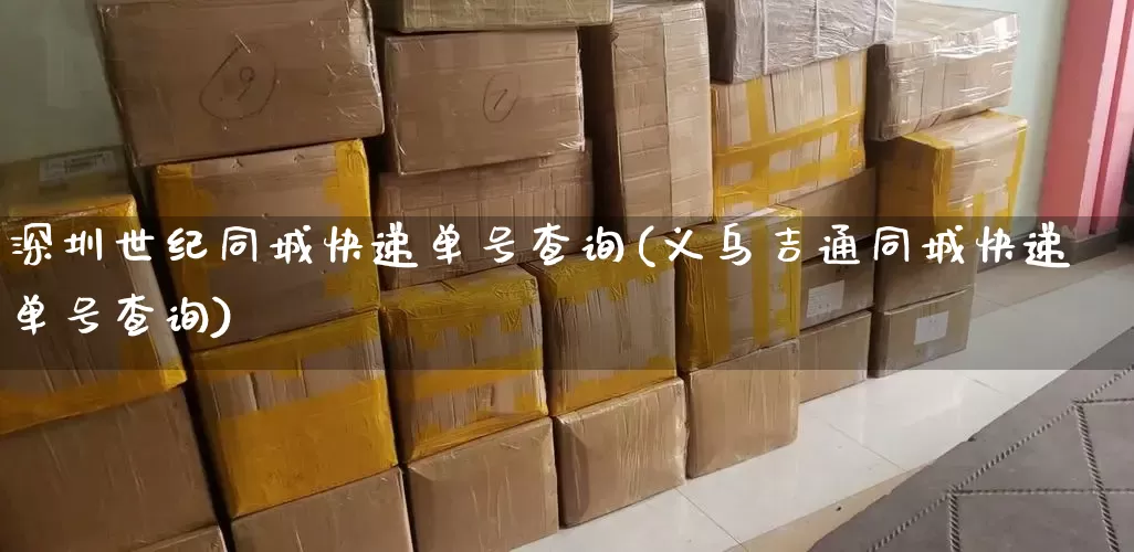 深圳世纪同城快递单号查询(义乌吉通同城快递单号查询)_https://www.senxinmaoyi.com_快递查询_第1张