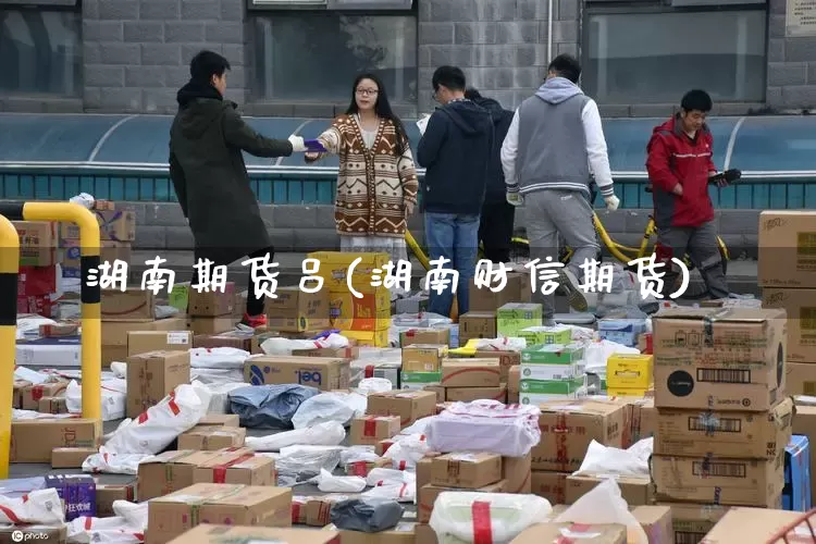 湖南期货吕(湖南财信期货)_https://www.senxinmaoyi.com_物流查询_第1张