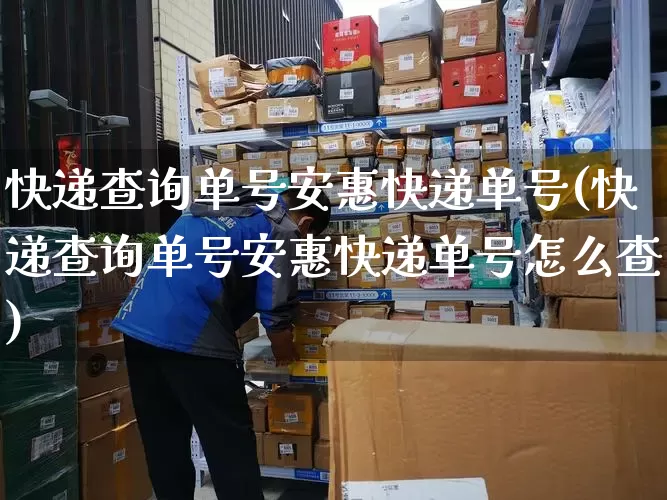 快递查询单号安惠快递单号(快递查询单号安惠快递单号怎么查)_https://www.senxinmaoyi.com_快递查询_第1张