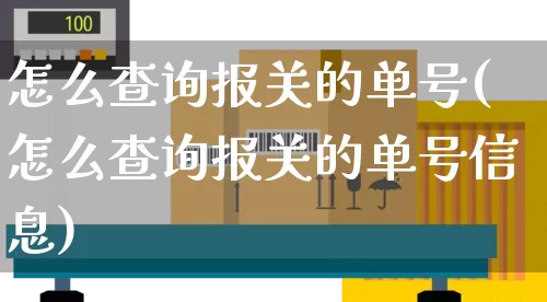 怎么查询报关的单号(怎么查询报关的单号信息)_https://www.senxinmaoyi.com_邮政编码_第1张