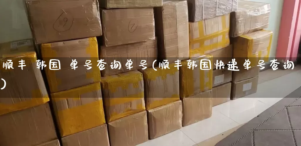 顺丰 韩国 单号查询单号(顺丰韩国快递单号查询)_https://www.senxinmaoyi.com_快递查询_第1张