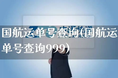 国航运单号查询(国航运单号查询999)_https://www.senxinmaoyi.com_物流查询_第1张