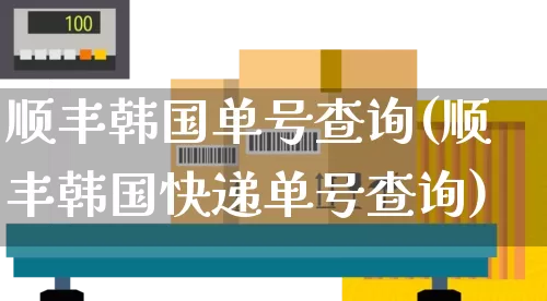 顺丰韩国单号查询(顺丰韩国快递单号查询)_https://www.senxinmaoyi.com_物流单号_第1张