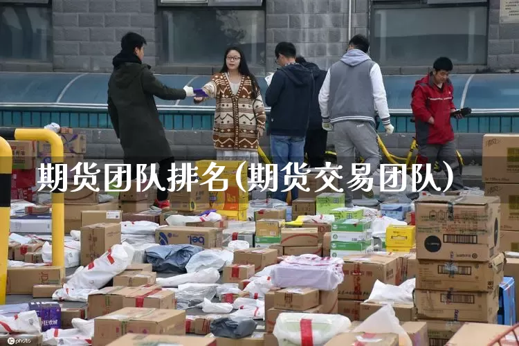 期货团队排名(期货交易团队)_https://www.senxinmaoyi.com_物流单号_第1张