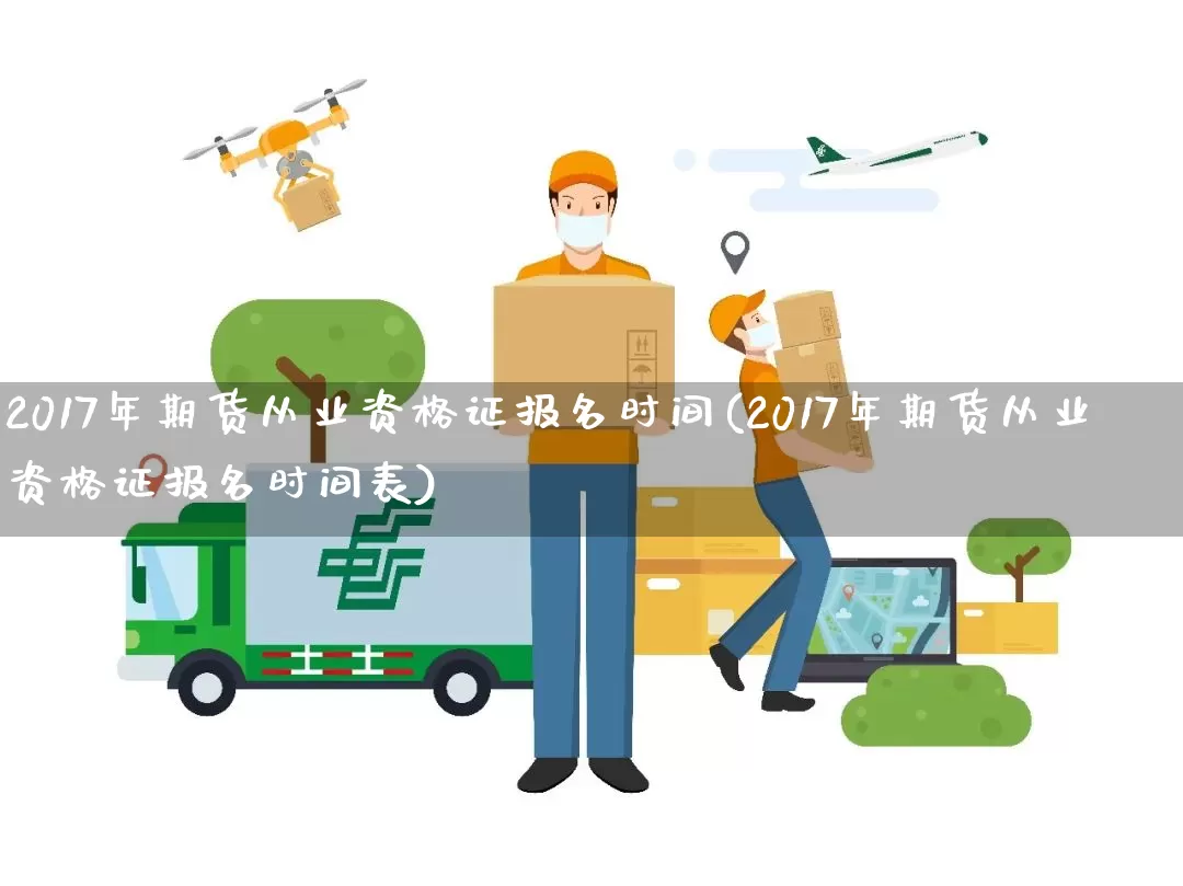 2017年期货从业资格证报名时间(2017年期货从业资格证报名时间表)_https://www.senxinmaoyi.com_快递查询_第1张
