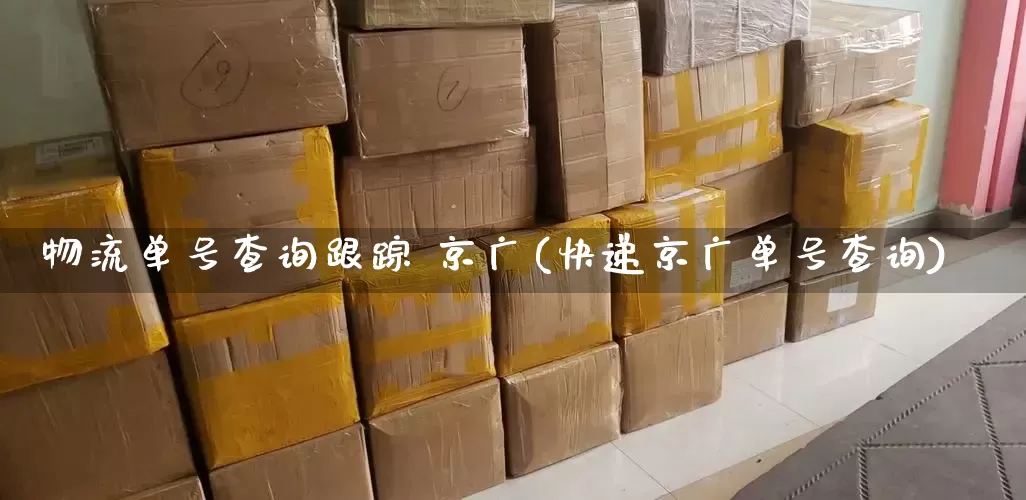 物流单号查询跟踪 京广(快递京广单号查询)_https://www.senxinmaoyi.com_物流单号_第1张