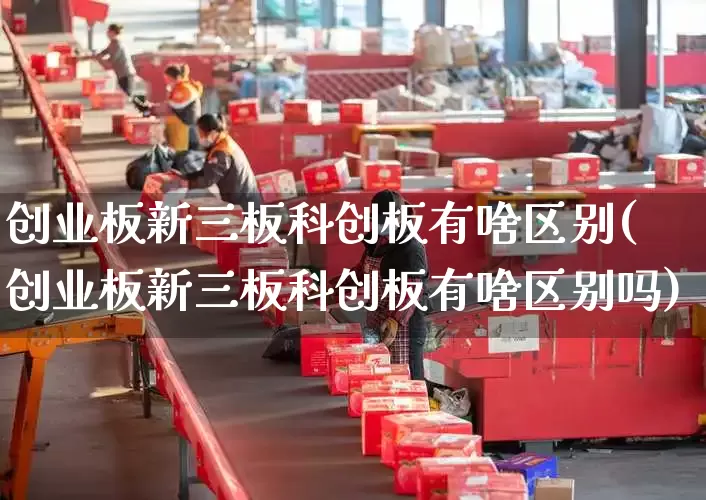 创业板新三板科创板有啥区别(创业板新三板科创板有啥区别吗)_https://www.senxinmaoyi.com_邮政编码_第1张