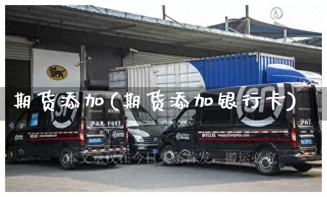 期货添加(期货添加银行卡)_https://www.senxinmaoyi.com_物流查询_第1张