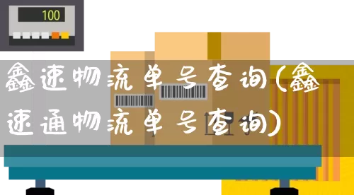 鑫速物流单号查询(鑫速通物流单号查询)_https://www.senxinmaoyi.com_物流单号_第1张