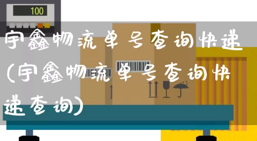 宇鑫物流单号查询快递(宇鑫物流单号查询快递查询)_https://www.senxinmaoyi.com_快递查询_第1张