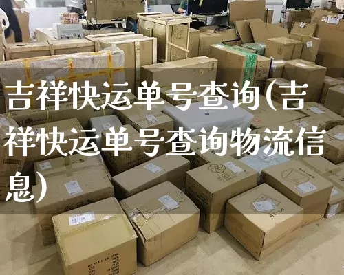 吉祥快运单号查询(吉祥快运单号查询物流信息)_https://www.senxinmaoyi.com_邮政编码_第1张