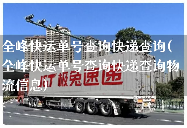 全峰快运单号查询快递查询(全峰快运单号查询快递查询物流信息)_https://www.senxinmaoyi.com_邮政编码_第1张