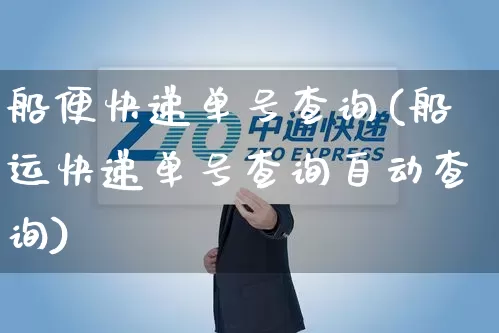 船便快递单号查询(船运快递单号查询自动查询)_https://www.senxinmaoyi.com_邮政编码_第1张