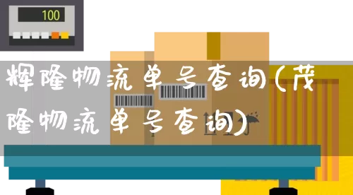 辉隆物流单号查询(茂隆物流单号查询)_https://www.senxinmaoyi.com_物流查询_第1张