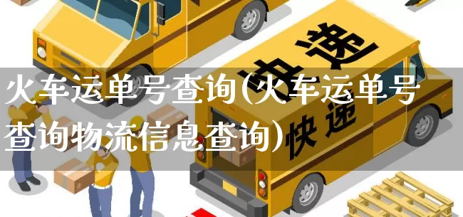 火车运单号查询(火车运单号查询物流信息查询)_https://www.senxinmaoyi.com_快递查询_第1张