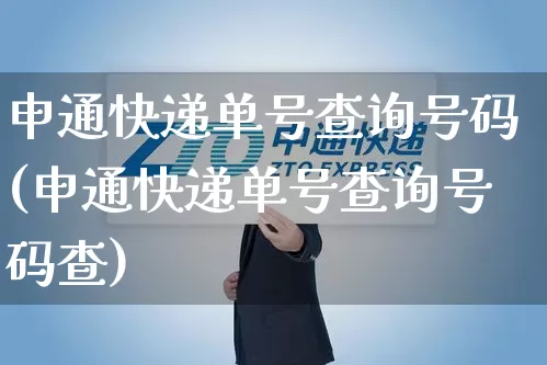 申通快递单号查询号码(申通快递单号查询号码查)_https://www.senxinmaoyi.com_物流单号_第1张