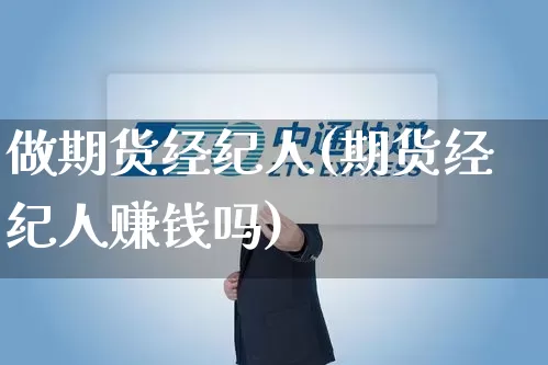 做期货经纪人(期货经纪人赚钱吗)_https://www.senxinmaoyi.com_邮政编码_第1张