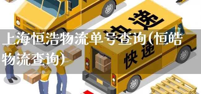 上海恒浩物流单号查询(恒皓物流查询)_https://www.senxinmaoyi.com_物流查询_第1张