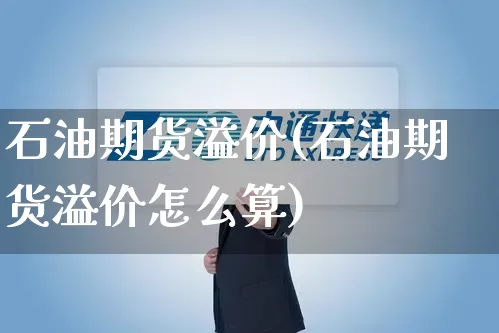 石油期货溢价(石油期货溢价怎么算)_https://www.senxinmaoyi.com_物流查询_第1张