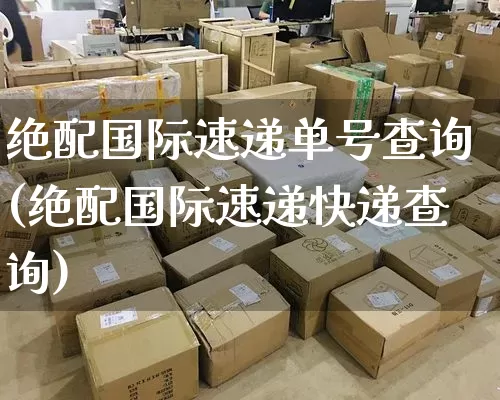 绝配国际速递单号查询(绝配国际速递快递查询)_https://www.senxinmaoyi.com_物流单号_第1张