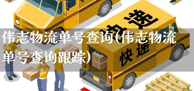 伟志物流单号查询(伟志物流单号查询跟踪)_https://www.senxinmaoyi.com_物流单号_第1张
