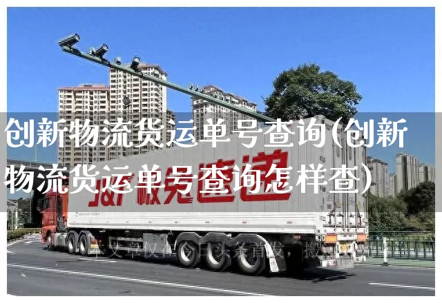 创新物流货运单号查询(创新物流货运单号查询怎样查)_https://www.senxinmaoyi.com_物流单号_第1张