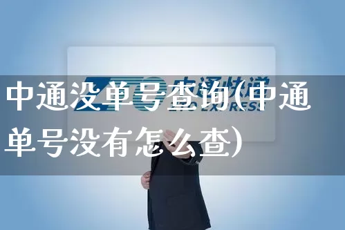 中通没单号查询(中通单号没有怎么查)_https://www.senxinmaoyi.com_物流单号_第1张