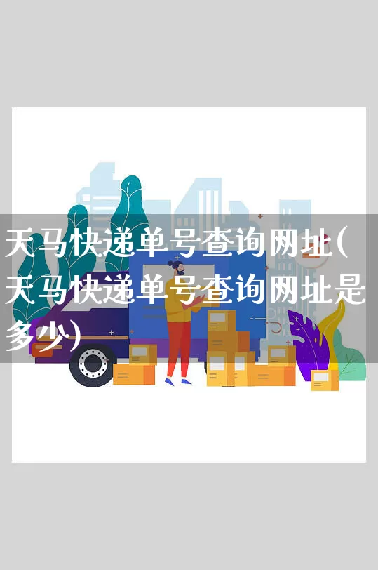 天马快递单号查询网址(天马快递单号查询网址是多少)_https://www.senxinmaoyi.com_物流单号_第1张