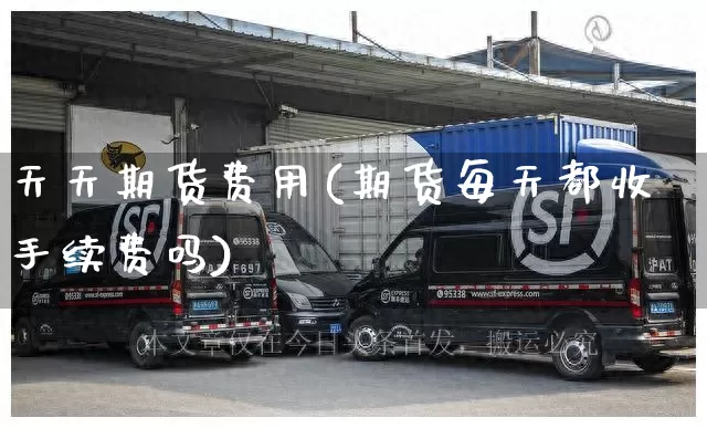 天天期货费用(期货每天都收手续费吗)_https://www.senxinmaoyi.com_快递查询_第1张