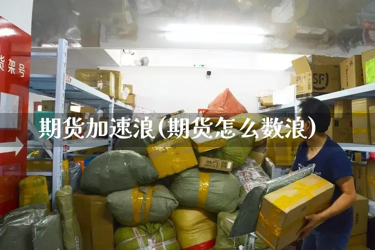 期货加速浪(期货怎么数浪)_https://www.senxinmaoyi.com_物流单号_第1张