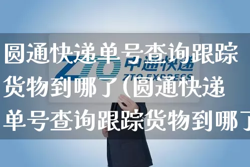圆通快递单号查询跟踪货物到哪了(圆通快递单号查询跟踪货物到哪了7)_https://www.senxinmaoyi.com_物流查询_第1张